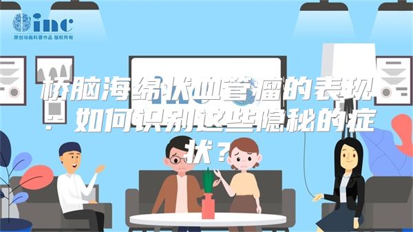 桥脑海绵状血管瘤的表现：如何识别这些隐秘的症状？