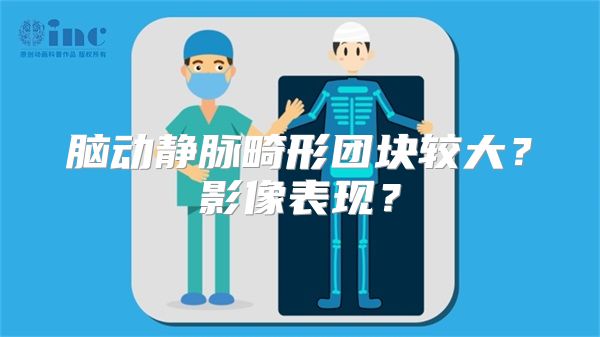 脑动静脉畸形团块较大？影像表现？