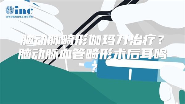 脑动脉畸形伽玛刀治疗？脑动脉血管畸形术后耳鸣？