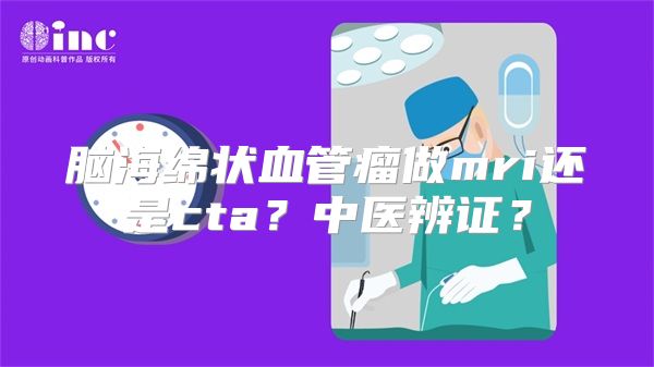 脑海绵状血管瘤做mri还是cta？中医辨证？