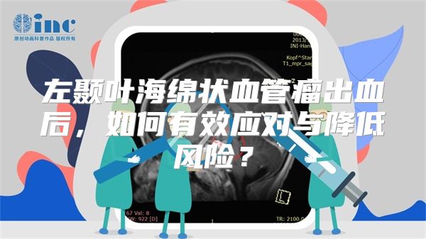 左颞叶海绵状血管瘤出血后，如何有效应对与降低风险？