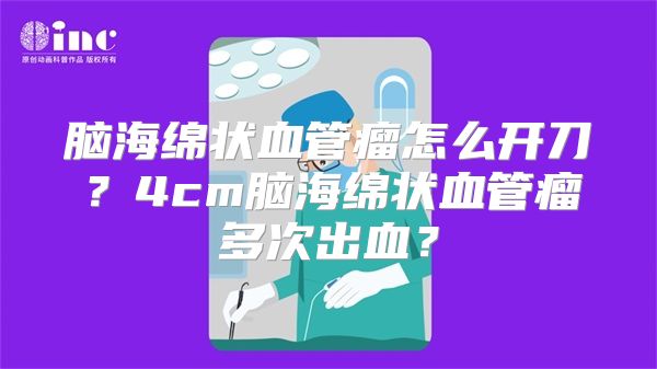 脑海绵状血管瘤怎么开刀？4cm脑海绵状血管瘤多次出血？