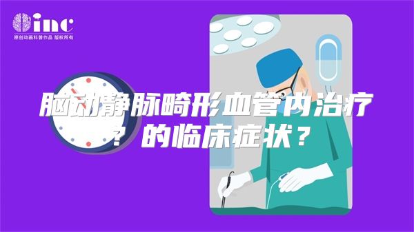 脑动静脉畸形血管内治疗？的临床症状？