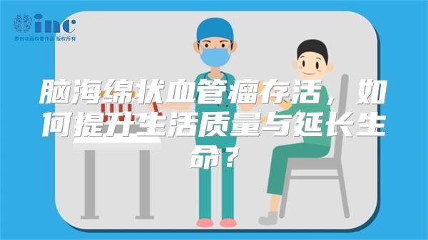 脑海绵状血管瘤存活，如何提升生活质量与延长生命？