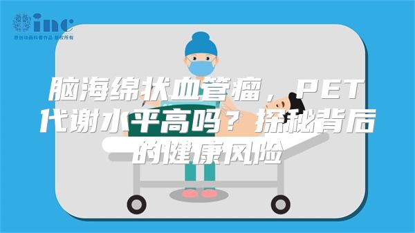 脑海绵状血管瘤，PET代谢水平高吗？探秘背后的健康风险