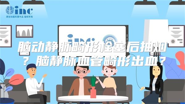 脑动静脉畸形栓塞后抽烟？脑静脉血管畸形出血？