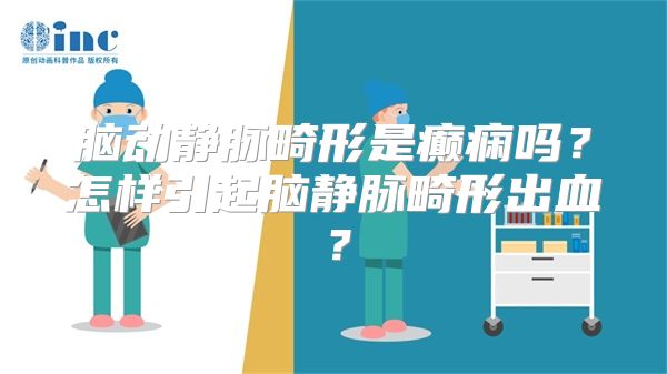 脑动静脉畸形是癫痫吗？怎样引起脑静脉畸形出血？
