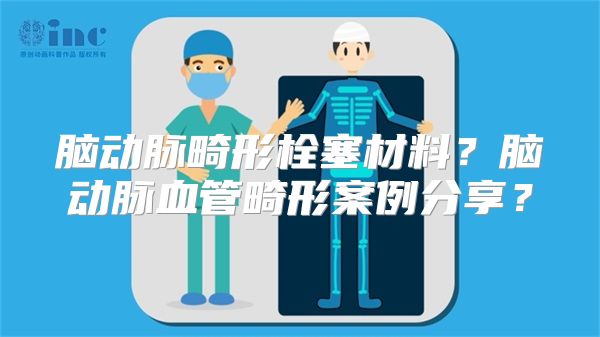 脑动脉畸形栓塞材料？脑动脉血管畸形案例分享？