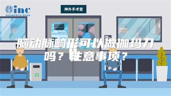 脑动脉畸形可以做伽玛刀吗？注意事项？