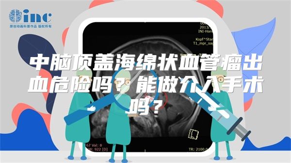 中脑顶盖海绵状血管瘤出血危险吗？能做介入手术吗？