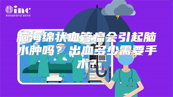 脑海绵状血管瘤会引起脑水肿吗？出血多少需要手术？