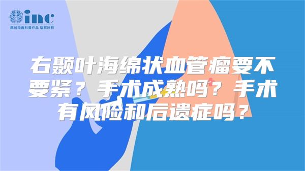 右颞叶海绵状血管瘤要不要紧？手术成熟吗？手术有风险和后遗症吗？