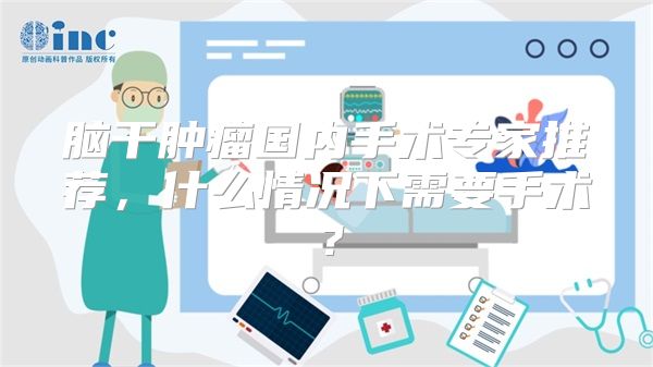 脑干肿瘤国内手术专家推荐,什么情况下需要手术?
