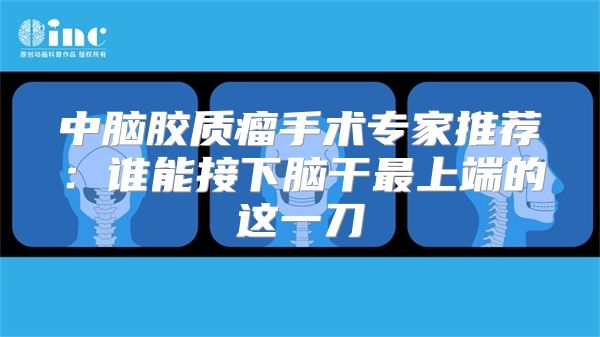 中脑胶质瘤手术专家推荐：谁能接下脑干最上端的这一刀