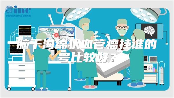 脑干海绵状血管瘤挂谁的号比较好?