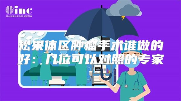 松果体区肿瘤手术谁做的好：几位可以对照的专家