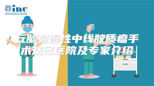丘脑弥漫性中线胶质瘤手术知名医院及专家介绍