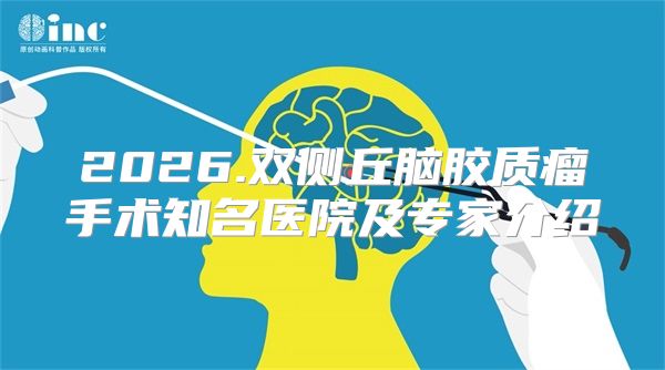 2026.双侧丘脑胶质瘤手术知名医院及专家介绍