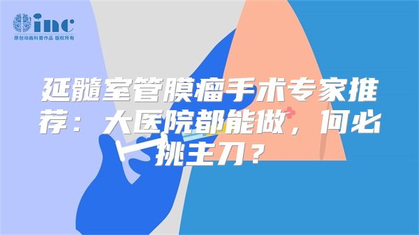 延髓室管膜瘤手术专家推荐:大医院都能做,何必挑主刀?
