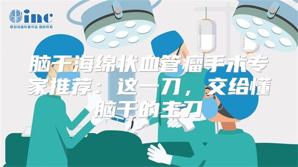 脑干海绵状血管瘤手术专家推荐:这一刀,交给懂脑干的主刀