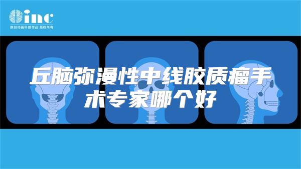 丘脑弥漫性中线胶质瘤手术专家哪个好