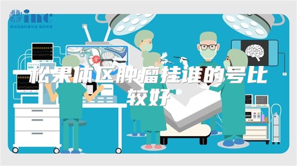 松果体区肿瘤挂谁的号比较好