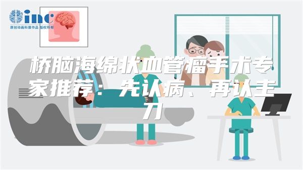 桥脑海绵状血管瘤手术专家推荐:先认病、再认主刀