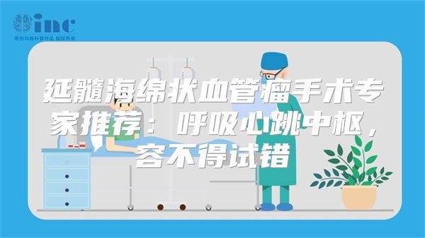 延髓海绵状血管瘤手术专家推荐:呼吸心跳中枢,容不得试错