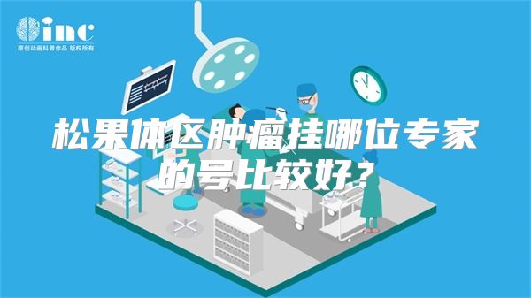 松果体区肿瘤挂哪位专家的号比较好?