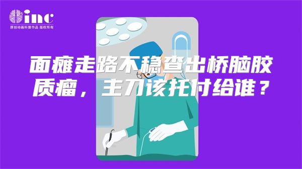 面瘫走路不稳查出桥脑胶质瘤,主刀该托付给谁?
