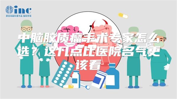 中脑胶质瘤手术专家怎么选?这几点比医院名气更该看