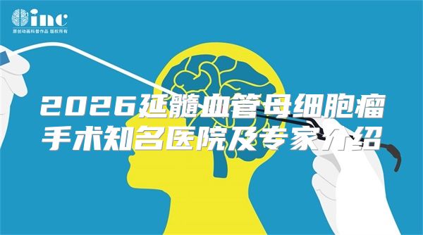 2026延髓血管母细胞瘤手术知名医院及专家介绍