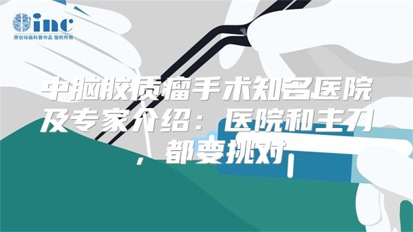 中脑胶质瘤手术知名医院及专家介绍:医院和主刀,都要挑对