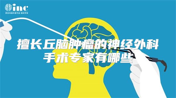 擅长丘脑肿瘤的神经外科手术专家有哪些