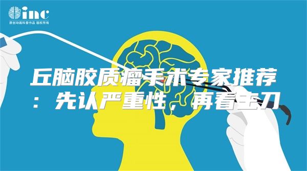丘脑胶质瘤手术专家推荐:先认严重性,再看主刀
