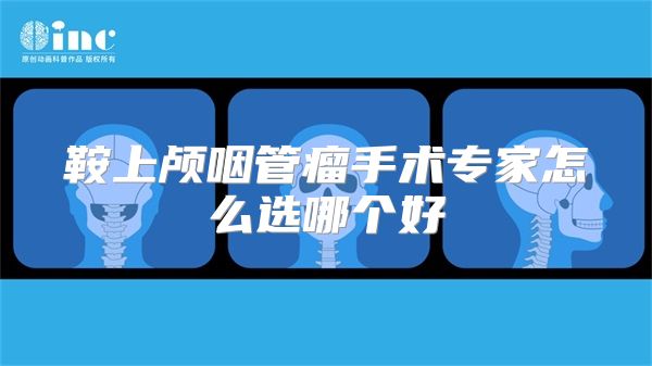 鞍上颅咽管瘤手术专家怎么选哪个好