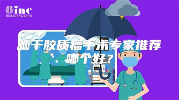 脑干胶质瘤手术专家推荐哪个好?