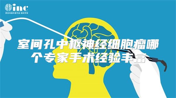 室间孔中枢神经细胞瘤哪个专家手术经验丰富