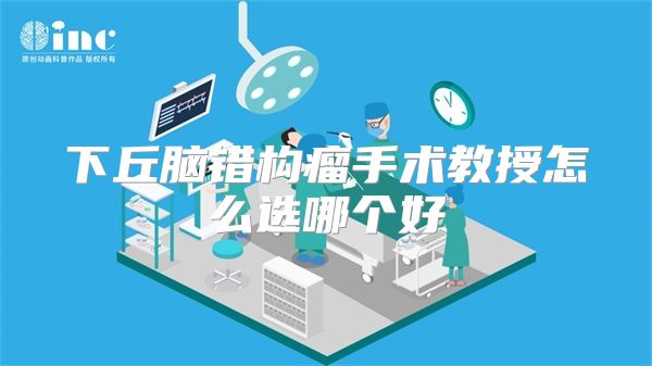 下丘脑错构瘤手术教授怎么选哪个好