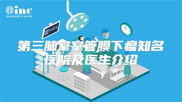第三脑室室管膜下瘤知名医院及医生介绍