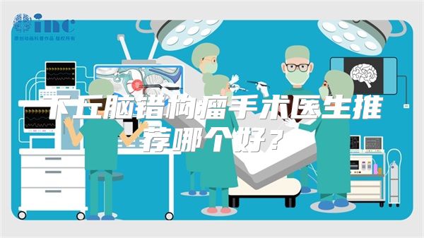 下丘脑错构瘤手术医生推荐哪个好?